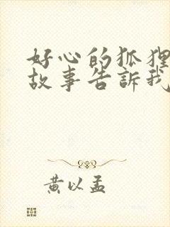 好心的狐狸寓言故事告诉我们的道理