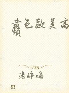 黄色欧美高清视频