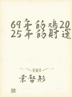 69年的鸡2025年的财运如何