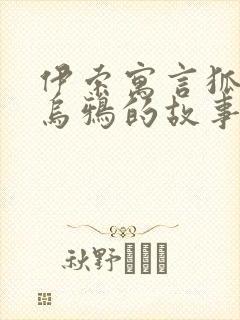 伊索寓言狐狸和乌鸦的故事