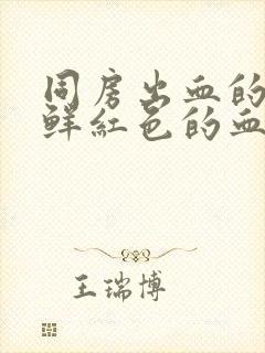 同房出血的原因鲜红色的血