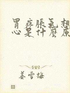 胃疼胀气想吐恶心是什么原因