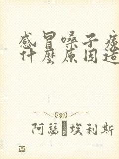 感冒嗓子痰多是什么原因造成的