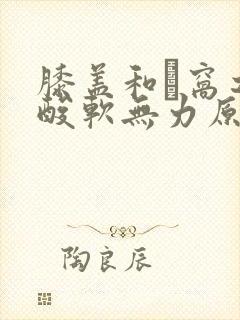 膝盖和腘窝之间酸软无力原因