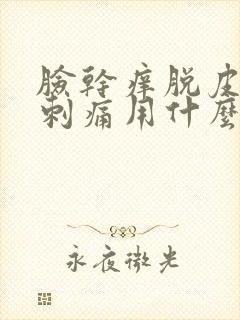 脸干痒脱皮紧绷刺痛用什么药膏