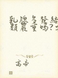 乳腺多发结节3类严重吗?要怎么治疗