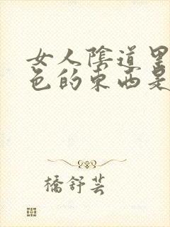 女人阴道里有白色的东西是怎么回事