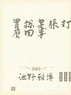 胃总是胀打嗝怎么回事