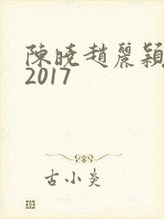 陈晓赵丽颖同台2017