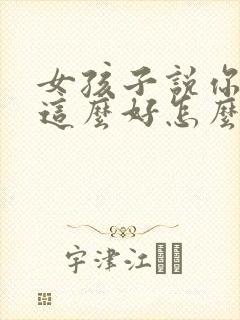 女孩子说你怎么这么好怎么回复