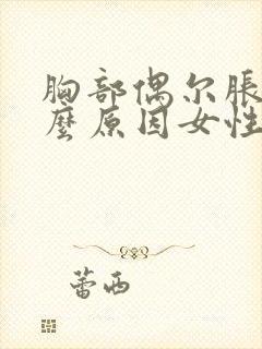 胸部偶尔胀痛什么原因女性