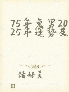 75年兔男2025年运势及运程