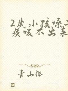 2岁小孩嗓子有痰咳不出来怎么办封面