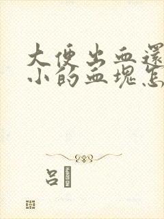 大便出血还带很小的血块怎么回事