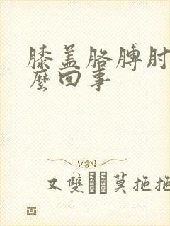 膝盖胳膊肘疼怎么回事