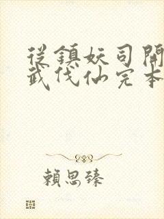 从镇妖司开始以武伐仙完本txt下载
