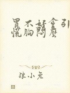 胃不好会引起心慌胸闷么