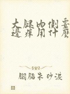 大腿内侧睾丸旁边痒用什么药膏