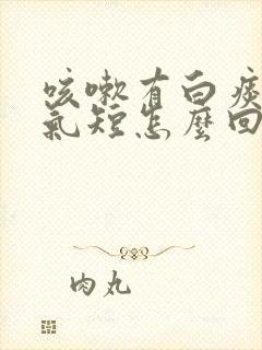 咳嗽有白痰胸闷气短怎么回事