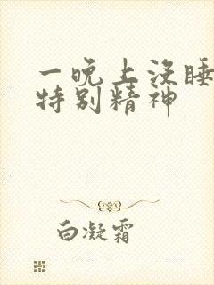 一晚上没睡着还特别精神