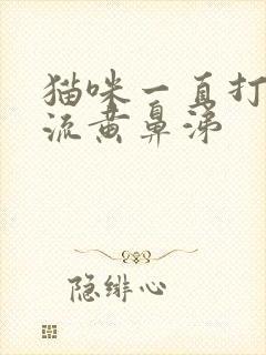 猫咪一直打喷嚏流黄鼻涕