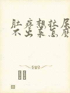 肚疼想拉屎又拉不出来怎么回事