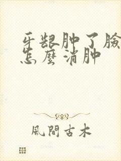 牙龈肿了脸肿了怎么消肿