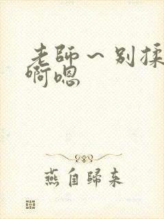 老师～别揉我胸啊嗯