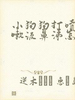 小狗狗打喷嚏咳嗽流鼻涕怎么办