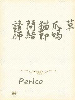 请问猫爪草能治肺结节吗