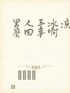 男人手冰凉是怎么回事啊