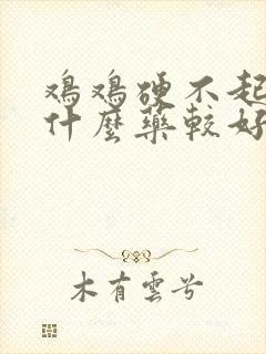 鸡鸡硬不起来吃什么药较好