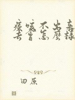 痰咳不出来咽下去会怎么样封面