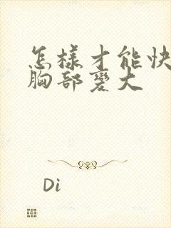 怎样才能快速把胸部变大