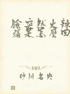 脸突然火辣辣的痛是怎么回事