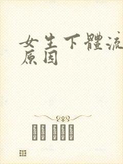 女生下体流血的原因