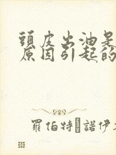 头皮出油是什么原因引起的