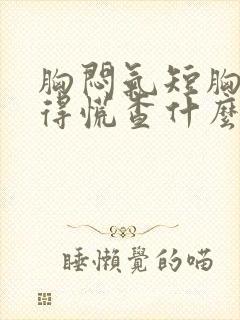 胸闷气短胸口堵得慌查什么项目