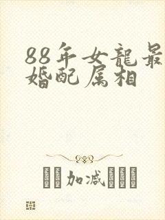 88年女龙最佳婚配属相