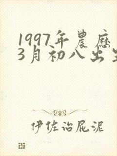 1997年农历3月初八出生是什么命