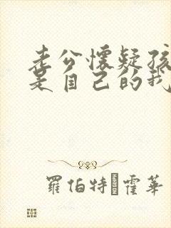 老公怀疑孩子不是自己的我该怎么办