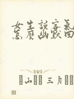 女生说客气了我怎么幽默回复