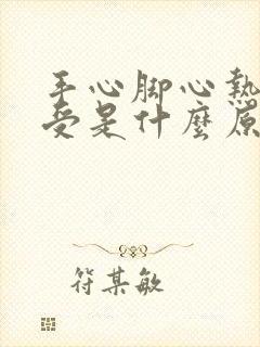 手心脚心热的难受是什么原因