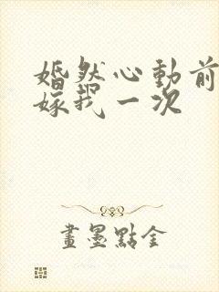 婚然心动前妻再嫁我一次