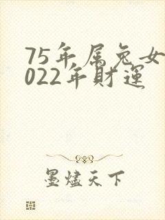 75年属兔女2022年财运