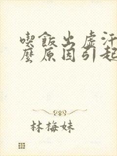 吃饭出虚汗是什么原因引起的 女人