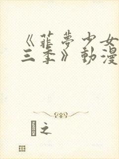 《菲梦少女 第三季》动漫