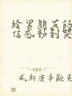 给男朋友的一封信感动到哭1000字