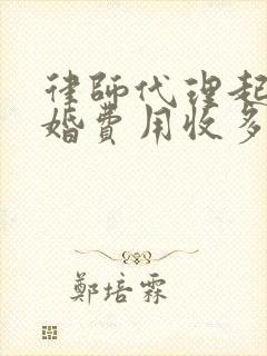 律师代理起诉离婚费用收多少