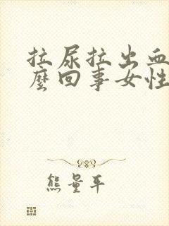 拉尿拉出血是怎么回事女性